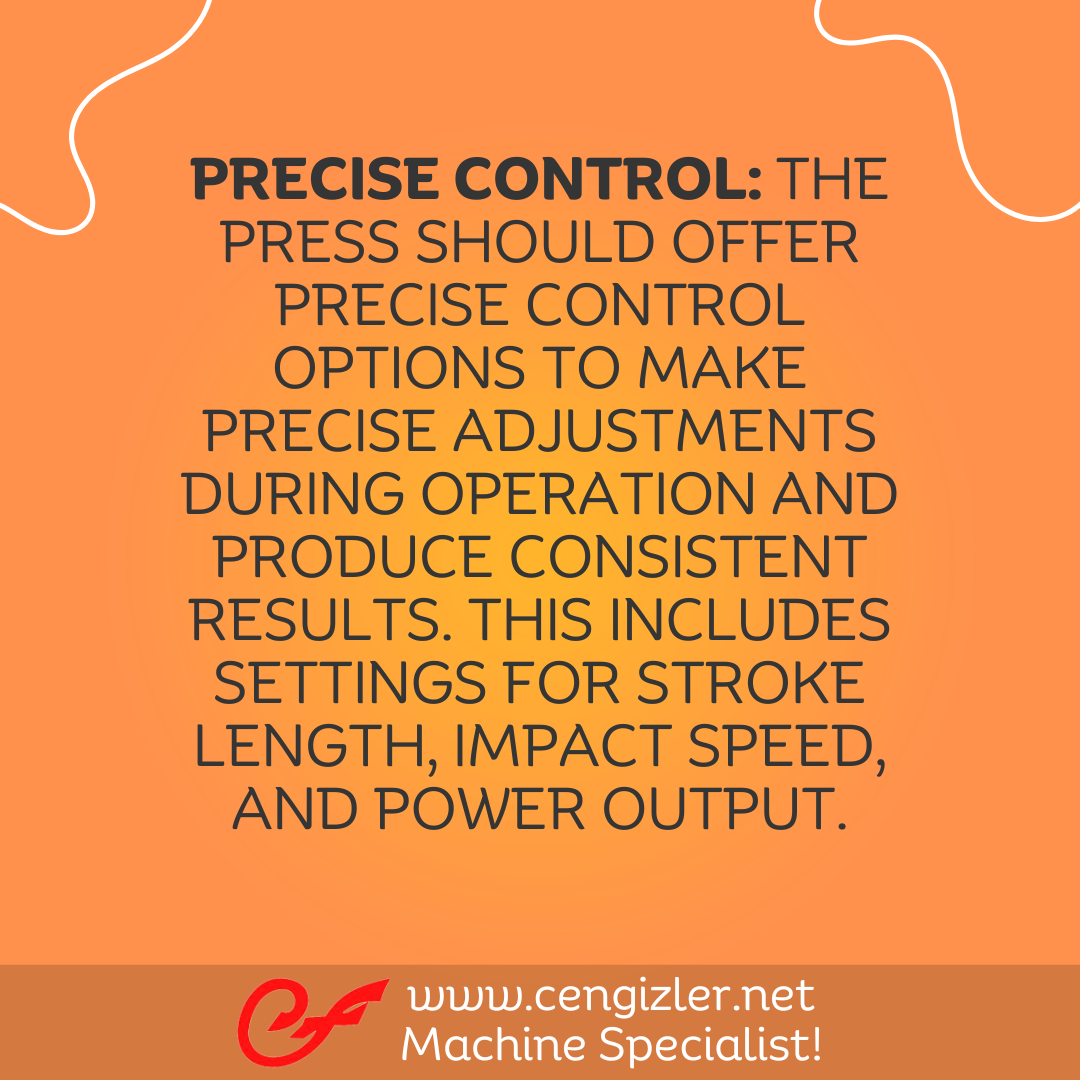 3 Precise control. The press should offer precise control options to make precise adjustments during operation and produce consistent results. This includes settings for stroke length, impact speed, and power output
